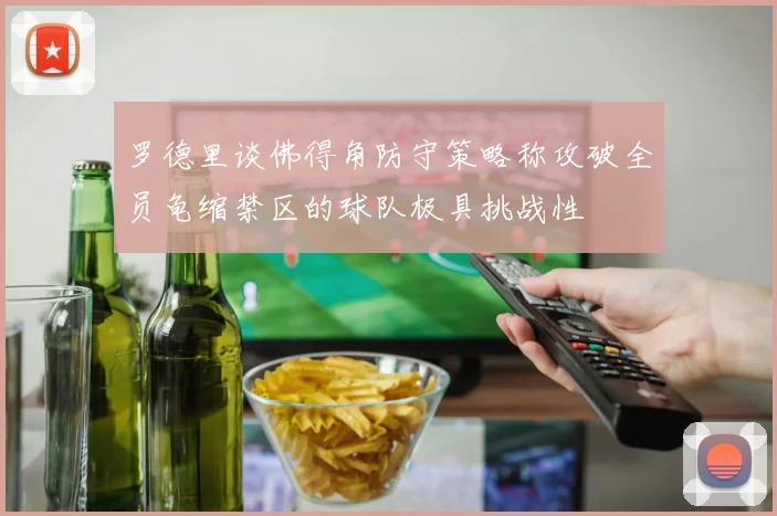 罗德里谈佛得角防守策略称攻破全员龟缩禁区的球队极具挑战性