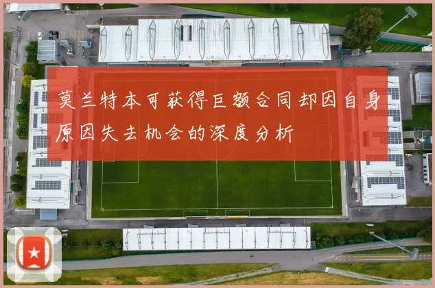 莫兰特本可获得巨额合同却因自身原因失去机会的深度分析