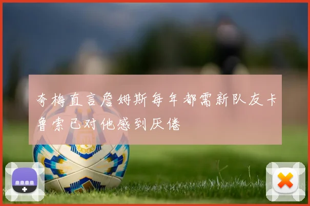 夸梅直言詹姆斯每年都需新队友卡鲁索已对他感到厌倦