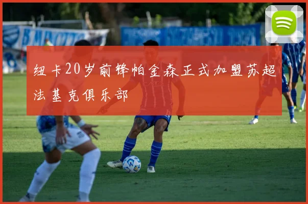 纽卡20岁前锋帕金森正式加盟苏超法基克俱乐部