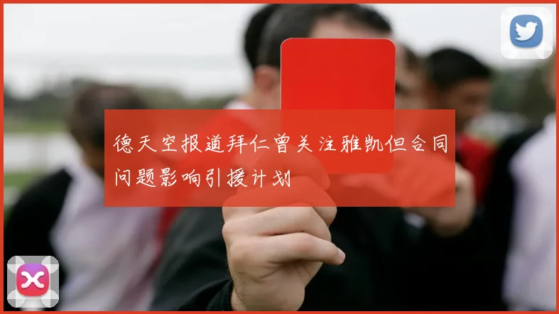 德天空报道拜仁曾关注雅凯但合同问题影响引援计划