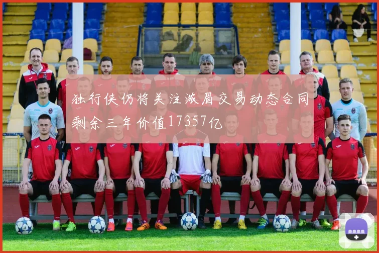 独行侠仍将关注浓眉交易动态合同剩余三年价值17357亿