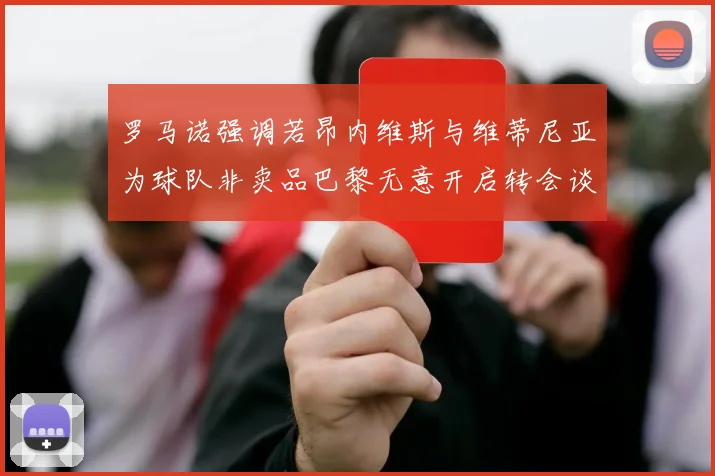 罗马诺强调若昂内维斯与维蒂尼亚为球队非卖品巴黎无意开启转会谈判