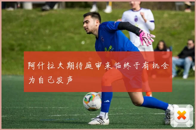 阿什拉夫期待庭审来临终于有机会为自己发声