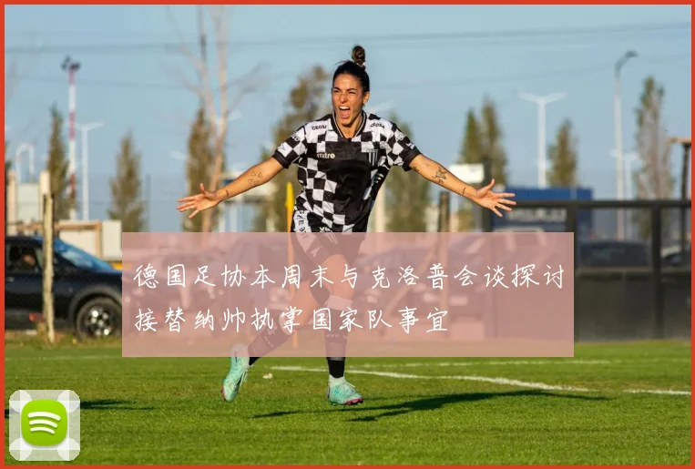 德国足协本周末与克洛普会谈探讨接替纳帅执掌国家队事宜