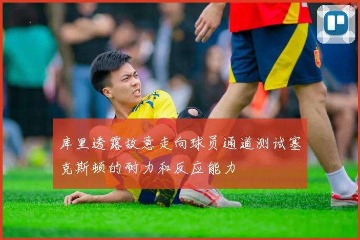 库里透露故意走向球员通道测试塞克斯顿的耐力和反应能力