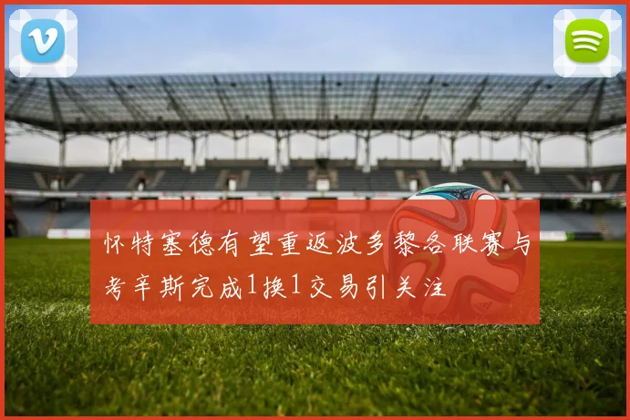 怀特塞德有望重返波多黎各联赛与考辛斯完成1换1交易引关注