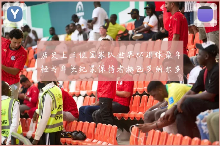 历史上三位国家队世界杯进球最年轻与年长纪录保持者梅西罗纳尔多劳德鲁普