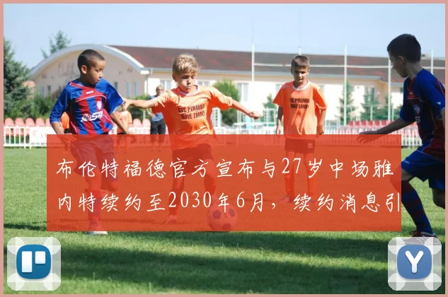布伦特福德官方宣布与27岁中场雅内特续约至2030年6月，续约消息引发关注